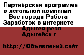 Партнёрская программа в легальной компании  - Все города Работа » Заработок в интернете   . Адыгея респ.,Адыгейск г.